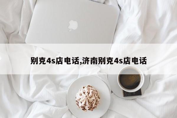 别克4s店电话,济南别克4s店电话