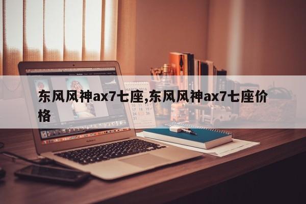 东风风神ax7七座,东风风神ax7七座价格