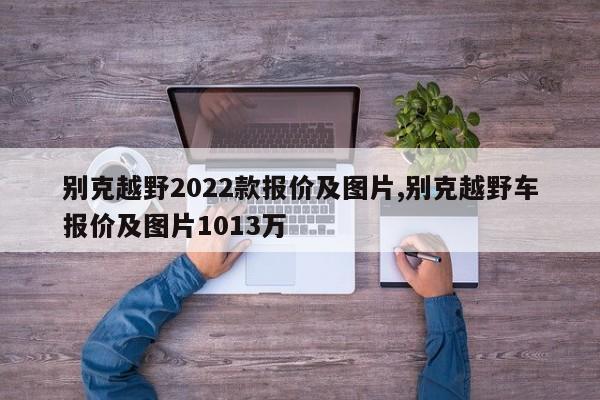 别克越野2022款报价及图片,别克越野车报价及图片1013万