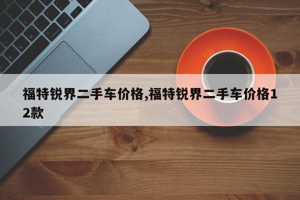 福特锐界二手车价格,福特锐界二手车价格12款