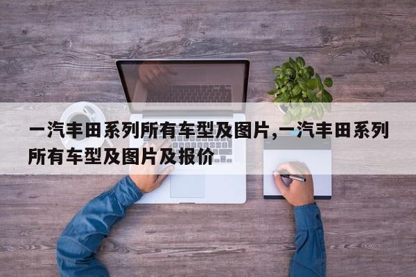 一汽丰田系列所有车型及图片,一汽丰田系列所有车型及图片及报价