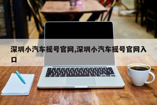 深圳小汽车摇号官网,深圳小汽车摇号官网入口