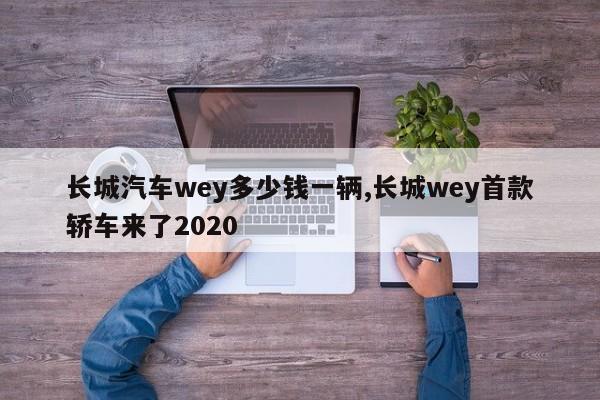 长城汽车wey多少钱一辆,长城wey首款轿车来了2020