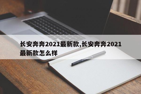 长安奔奔2021最新款,长安奔奔2021最新款怎么样