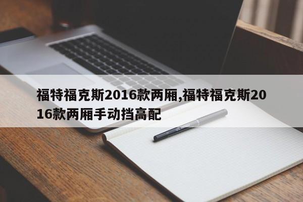 福特福克斯2016款两厢,福特福克斯2016款两厢手动挡高配