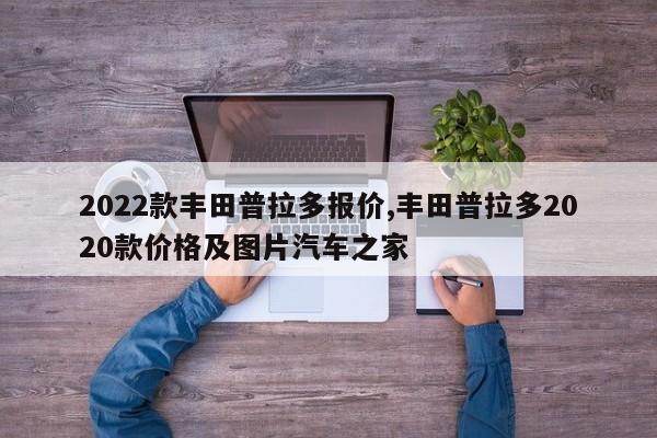 2022款丰田普拉多报价,丰田普拉多2020款价格及图片汽车之家