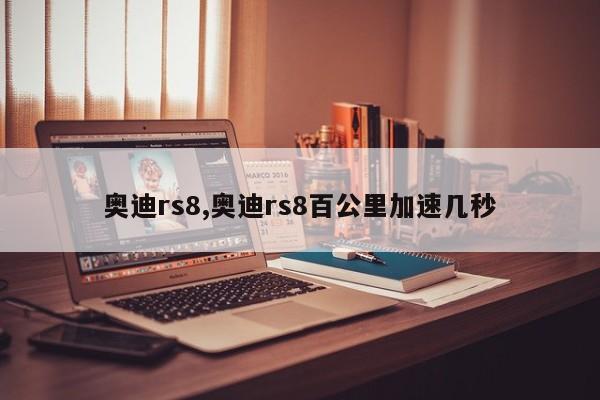 奥迪rs8,奥迪rs8百公里加速几秒