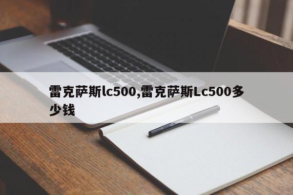 雷克萨斯lc500,雷克萨斯Lc500多少钱