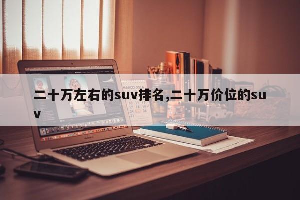 二十万左右的suv排名,二十万价位的suv