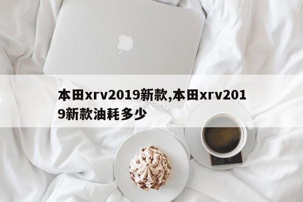 本田xrv2019新款,本田xrv2019新款油耗多少