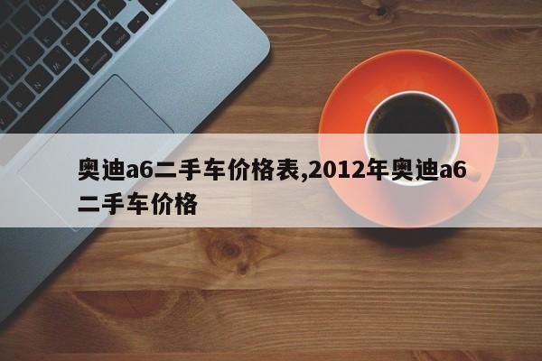 奥迪a6二手车价格表,2012年奥迪a6二手车价格