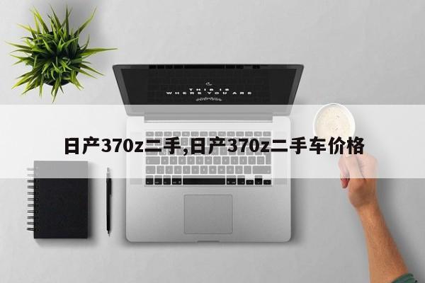 日产370z二手,日产370z二手车价格