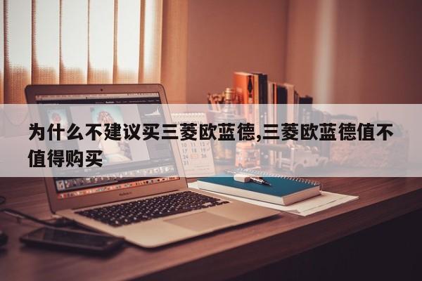 为什么不建议买三菱欧蓝德,三菱欧蓝德值不值得购买