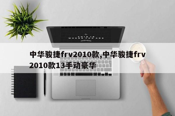 中华骏捷frv2010款,中华骏捷frv2010款13手动豪华