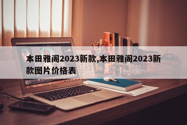 本田雅阁2023新款,本田雅阁2023新款图片价格表