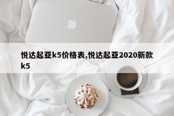 悦达起亚k5价格表,悦达起亚2020新款k5