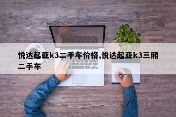 悦达起亚k3二手车价格,悦达起亚k3三厢二手车