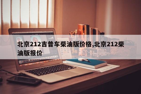 北京212吉普车柴油版价格,北京212柴油版报价