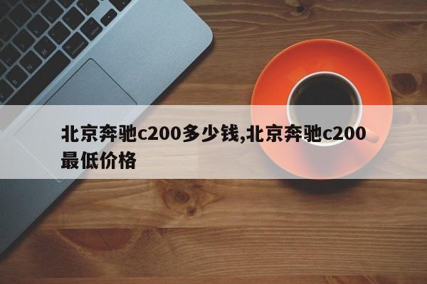 北京奔驰c200多少钱,北京奔驰c200最低价格