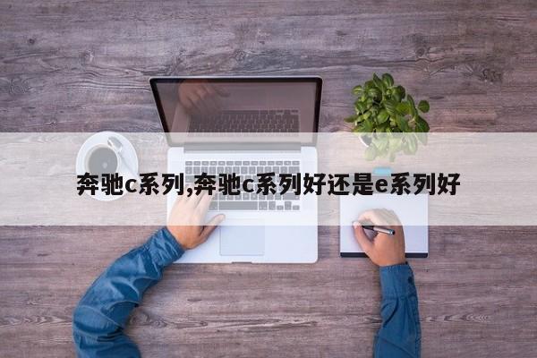 奔驰c系列,奔驰c系列好还是e系列好