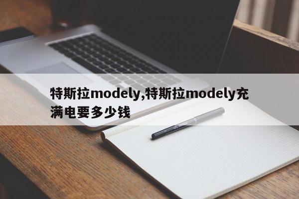 特斯拉modely,特斯拉modely充满电要多少钱