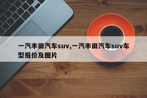 一汽丰田汽车suv,一汽丰田汽车suv车型报价及图片