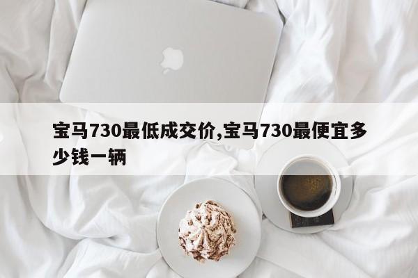 宝马730最低成交价,宝马730最便宜多少钱一辆