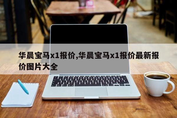 华晨宝马x1报价,华晨宝马x1报价最新报价图片大全