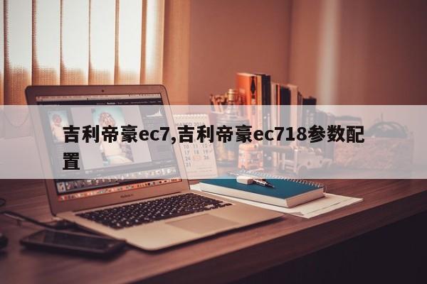 吉利帝豪ec7,吉利帝豪ec718参数配置