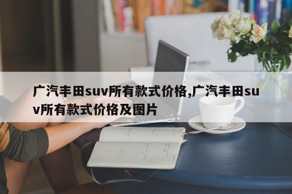 广汽丰田suv所有款式价格,广汽丰田suv所有款式价格及图片