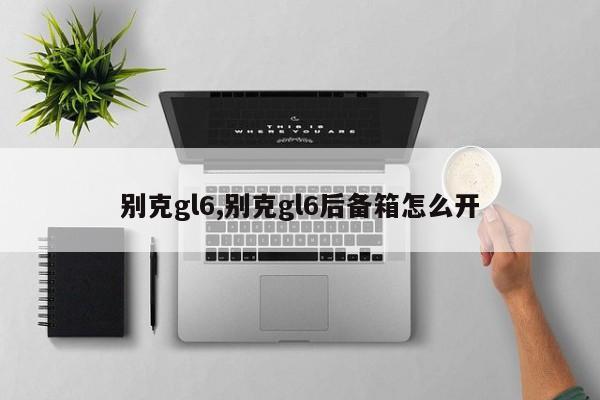 别克gl6,别克gl6后备箱怎么开