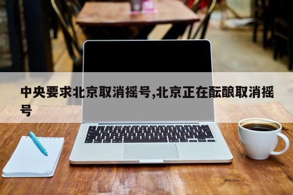 中央要求北京取消摇号,北京正在酝酿取消摇号