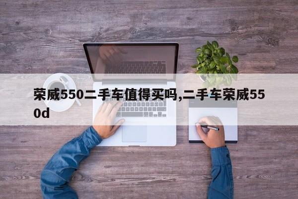 荣威550二手车值得买吗,二手车荣威550d