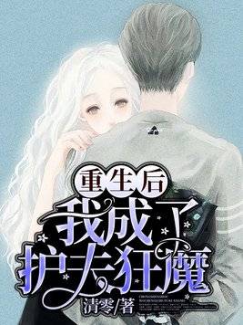 重生后我成了护夫狂魔(80集)_重生后我成了护夫狂魔免费阅读无弹窗