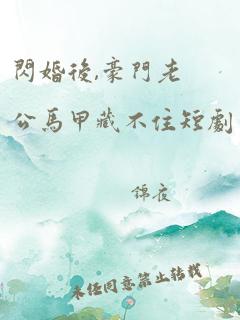 闪婚后亿万千金身份藏不住了（90集）_闪婚亿万老公免费阅读全文